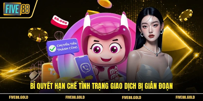 Rút Tiền FIVE88 An Toàn - Nhận Tiền Trong Vài Phút 2026 6 Bí quyết hạn chế tình trạng giao dịch bị gián đoạn
