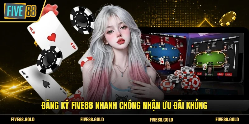 Đăng ký FIVE88 nhanh chóng nhận ưu đãi khủng