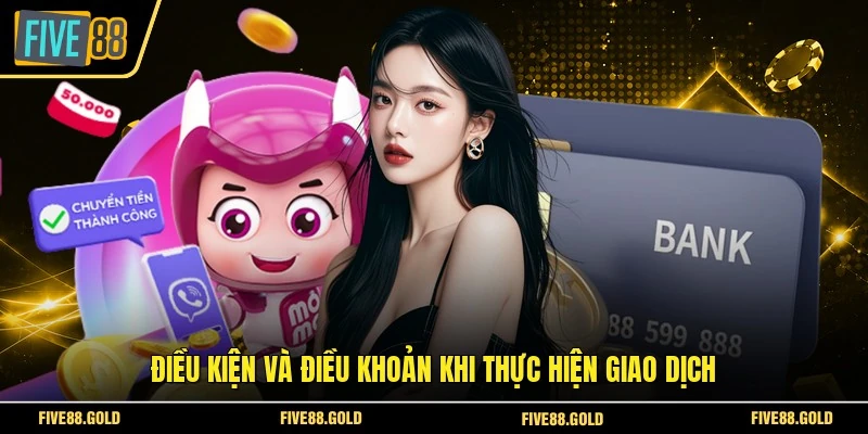 Nạp Tiền FIVE88 Nhanh Chóng - Hướng Dẫn Chi Tiết 2026 5 Điều kiện và điều khoản khi thực hiện giao dịch