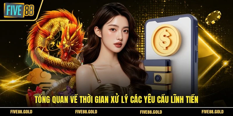 Rút Tiền FIVE88 An Toàn - Nhận Tiền Trong Vài Phút 2026 5 Tổng quan về thời gian xử lý các yêu cầu lĩnh tiền