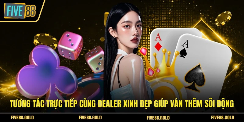 Live Casino Tại FIVE88: Sảnh Cược Đẳng Cấp Hiện Nay 3 Tương tác trực tiếp cùng Dealer xinh đẹp giúp ván thêm sôi động